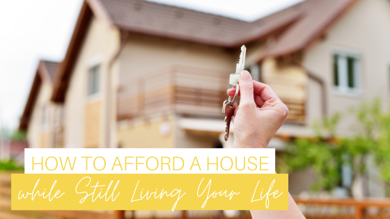 How to Afford a House while Still Living Your Life